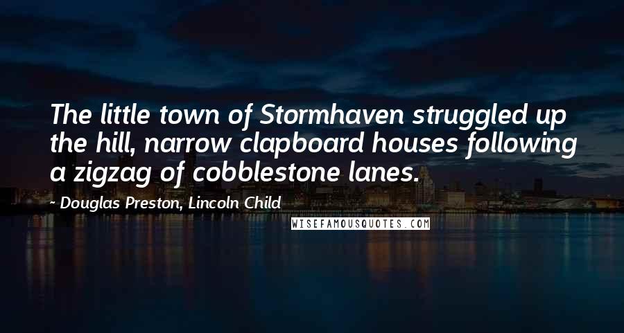 Douglas Preston, Lincoln Child quotes: The little town of Stormhaven struggled up the hill, narrow clapboard houses following a zigzag of cobblestone lanes.