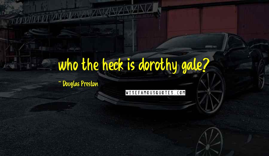 Douglas Preston quotes: who the heck is dorothy gale?