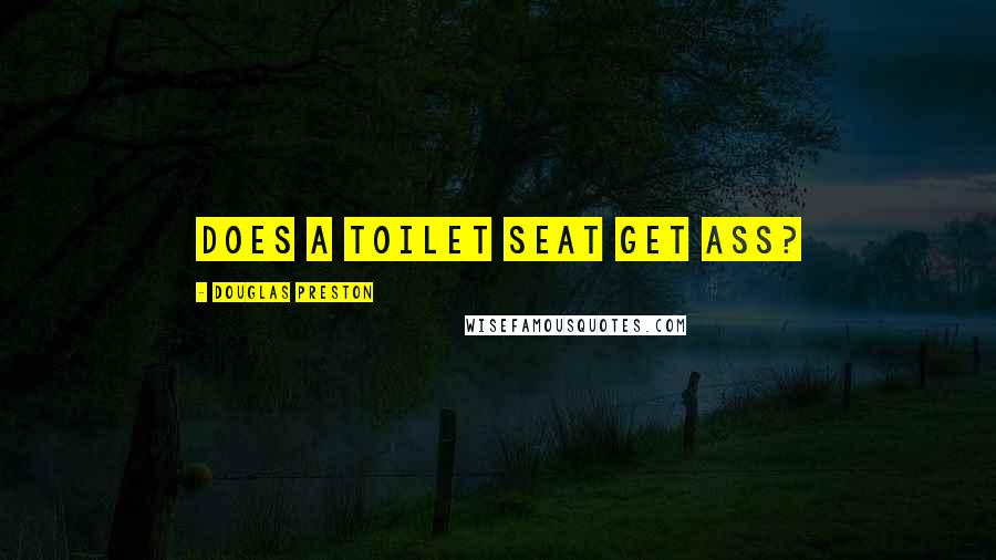 Douglas Preston quotes: Does a toilet seat get ass?
