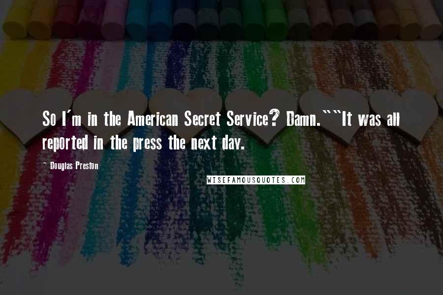 Douglas Preston quotes: So I'm in the American Secret Service? Damn.""It was all reported in the press the next day.