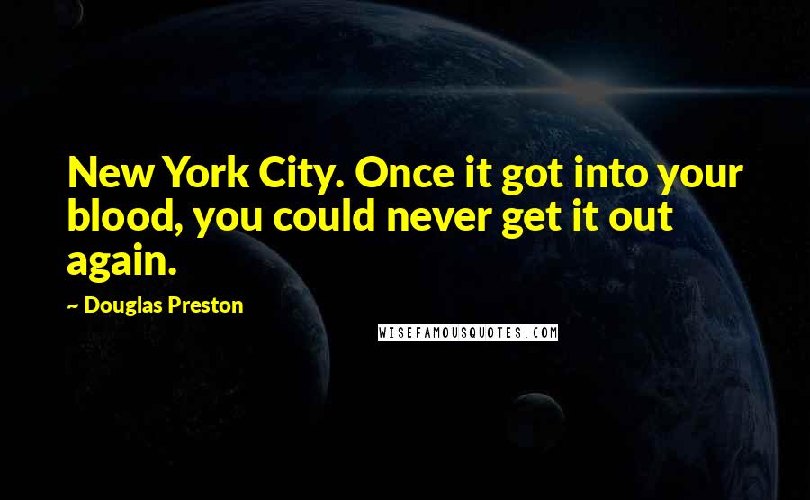 Douglas Preston quotes: New York City. Once it got into your blood, you could never get it out again.