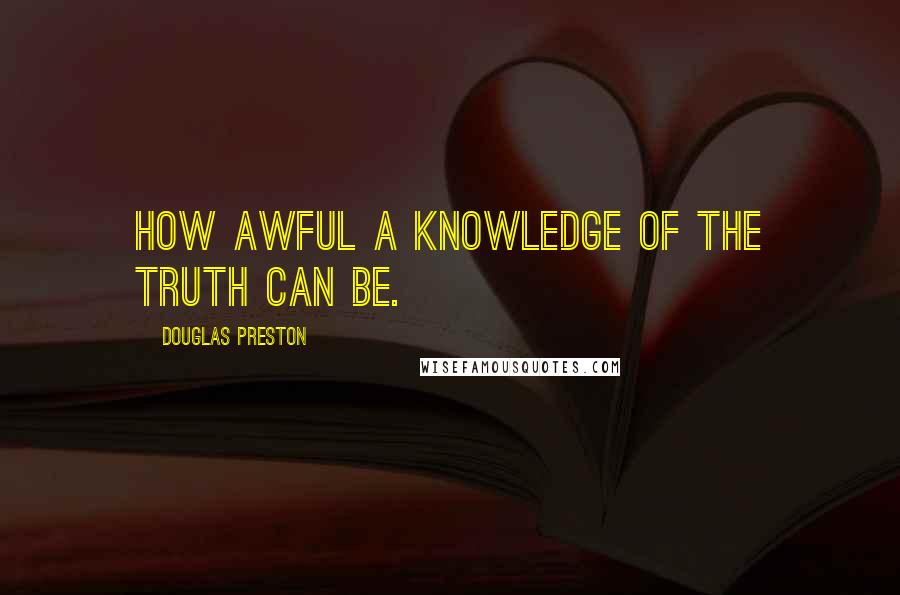 Douglas Preston quotes: How awful a knowledge of the truth can be.
