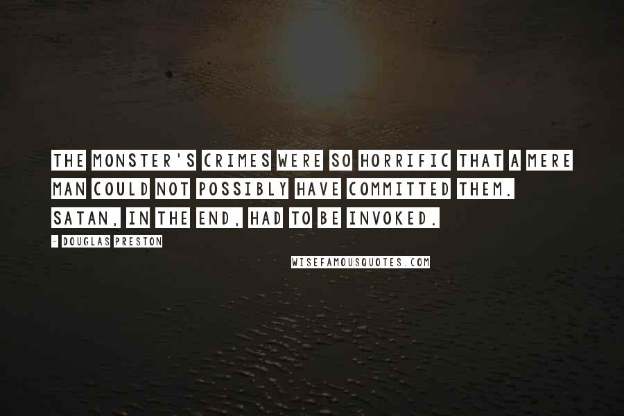 Douglas Preston quotes: The Monster's crimes were so horrific that a mere man could not possibly have committed them. Satan, in the end, had to be invoked.