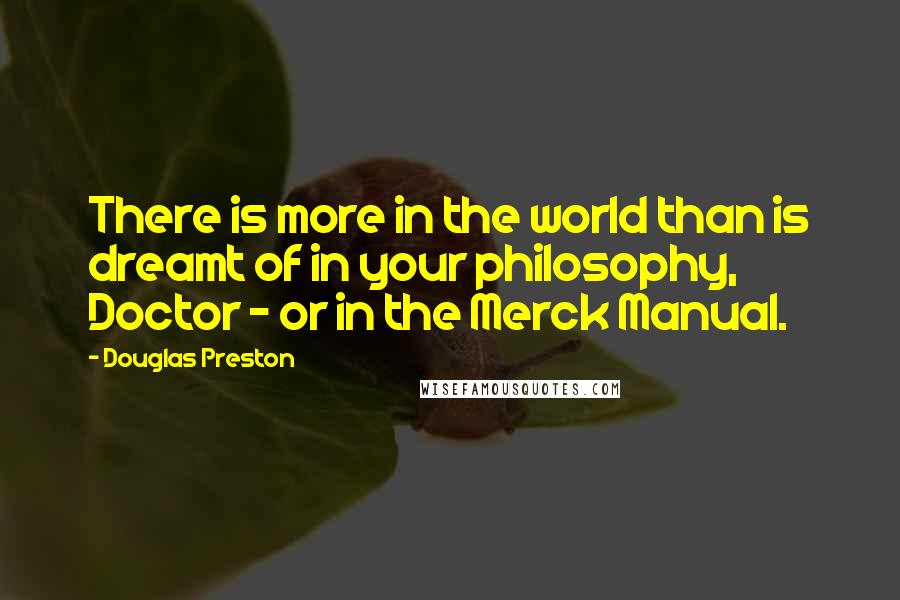 Douglas Preston quotes: There is more in the world than is dreamt of in your philosophy, Doctor - or in the Merck Manual.