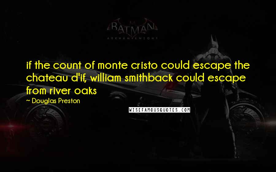 Douglas Preston quotes: if the count of monte cristo could escape the chateau d'if, william smithback could escape from river oaks