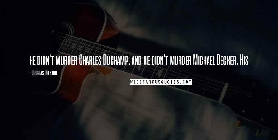 Douglas Preston quotes: he didn't murder Charles Duchamp, and he didn't murder Michael Decker. His