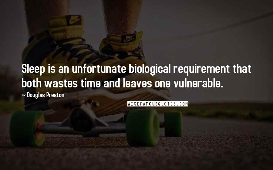 Douglas Preston quotes: Sleep is an unfortunate biological requirement that both wastes time and leaves one vulnerable.