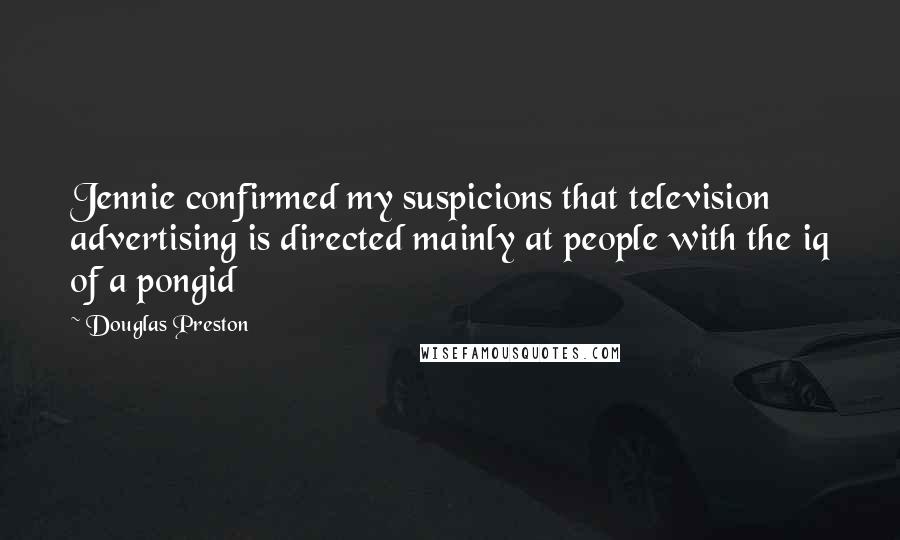 Douglas Preston quotes: Jennie confirmed my suspicions that television advertising is directed mainly at people with the iq of a pongid