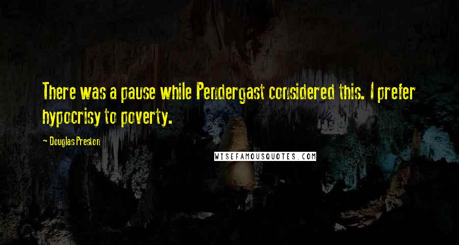 Douglas Preston quotes: There was a pause while Pendergast considered this. I prefer hypocrisy to poverty.