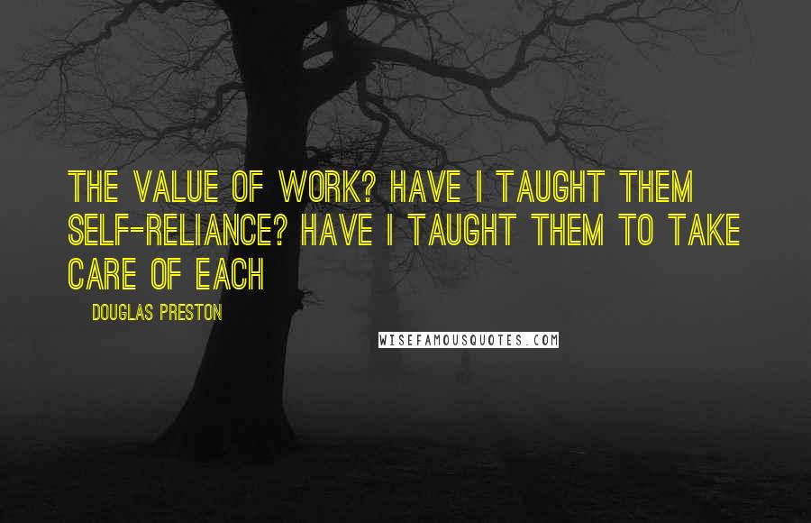 Douglas Preston quotes: The value of work? Have I taught them self-reliance? Have I taught them to take care of each