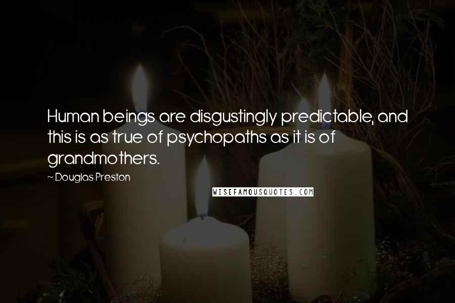 Douglas Preston quotes: Human beings are disgustingly predictable, and this is as true of psychopaths as it is of grandmothers.