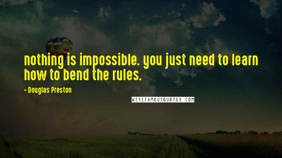 Douglas Preston quotes: nothing is impossible. you just need to learn how to bend the rules.