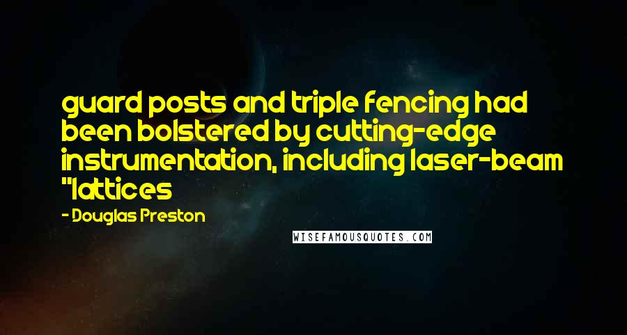 Douglas Preston quotes: guard posts and triple fencing had been bolstered by cutting-edge instrumentation, including laser-beam "lattices