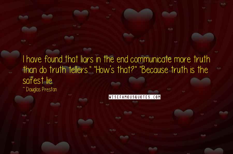 Douglas Preston quotes: I have found that liars in the end communicate more truth than do truth tellers." "How's that?" "Because truth is the safest lie.