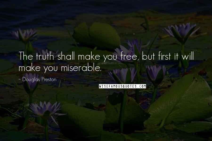 Douglas Preston quotes: The truth shall make you free, but first it will make you miserable.