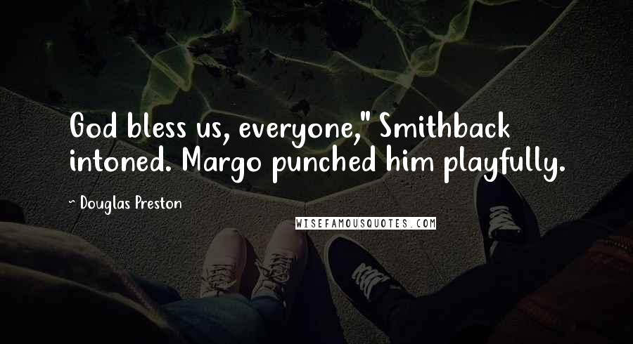 Douglas Preston quotes: God bless us, everyone," Smithback intoned. Margo punched him playfully.