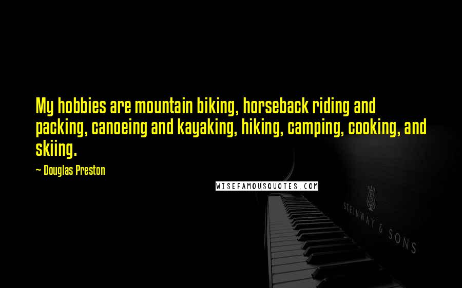 Douglas Preston quotes: My hobbies are mountain biking, horseback riding and packing, canoeing and kayaking, hiking, camping, cooking, and skiing.