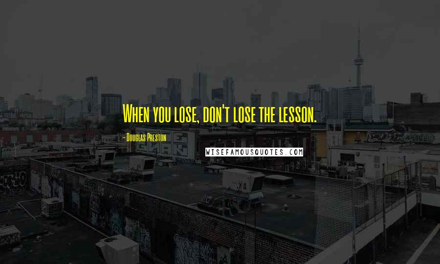 Douglas Preston quotes: When you lose, don't lose the lesson.