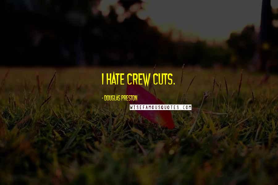 Douglas Preston quotes: I hate crew cuts.