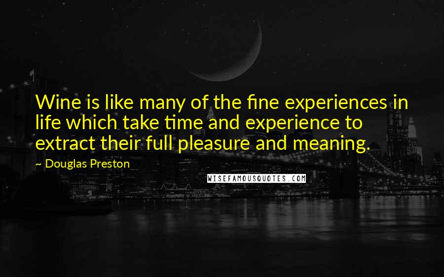 Douglas Preston quotes: Wine is like many of the fine experiences in life which take time and experience to extract their full pleasure and meaning.