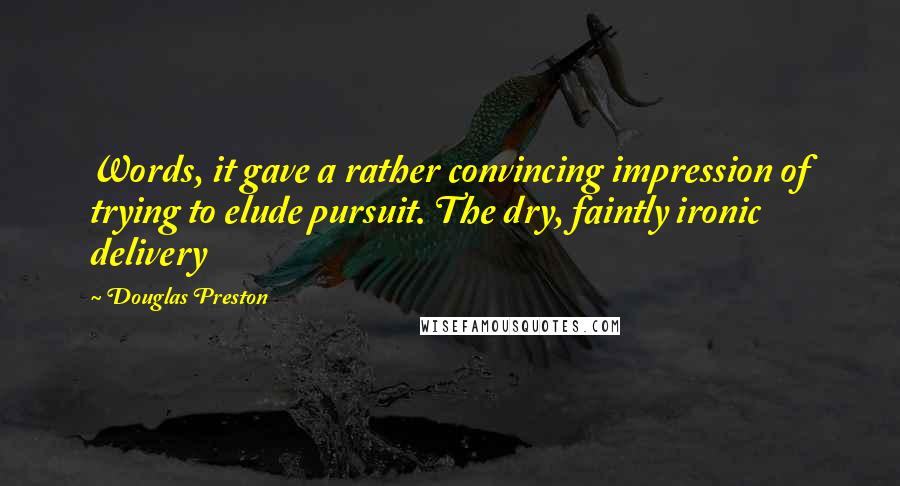 Douglas Preston quotes: Words, it gave a rather convincing impression of trying to elude pursuit. The dry, faintly ironic delivery