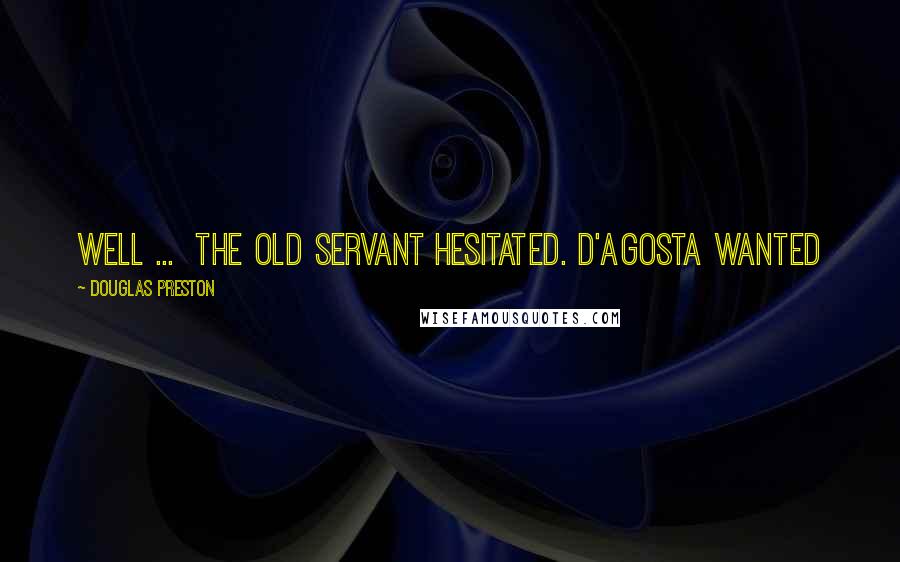 Douglas Preston quotes: Well ... The old servant hesitated. D'Agosta wanted