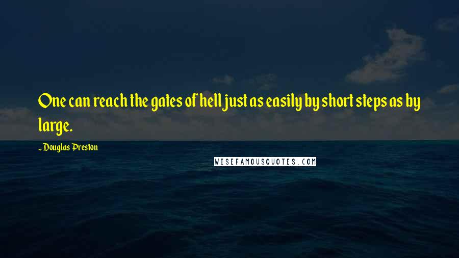 Douglas Preston quotes: One can reach the gates of hell just as easily by short steps as by large.