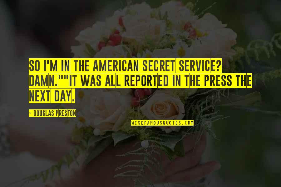 Douglas Preston Quotes By Douglas Preston: So I'm in the American Secret Service? Damn.""It Douglas Preston Quotes By Douglas Preston: So I'm in the American Secret Service? Damn.""It