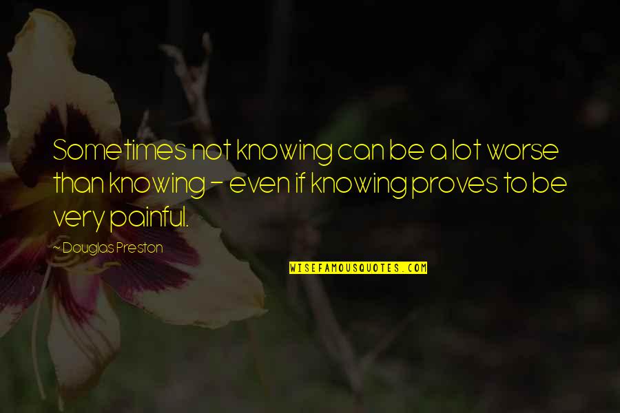 Douglas Preston Quotes By Douglas Preston: Sometimes not knowing can be a lot worse Douglas Preston Quotes By Douglas Preston: Sometimes not knowing can be a lot worse