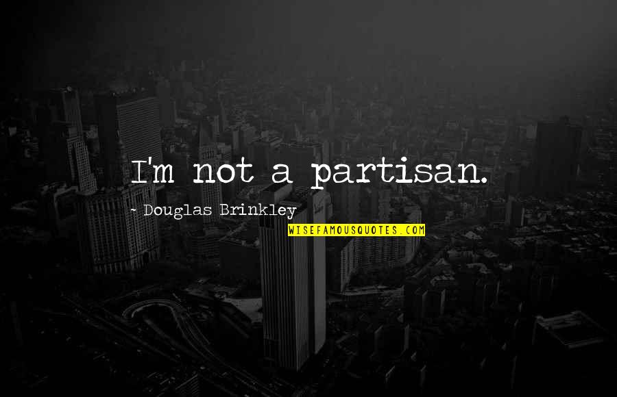 Douglas Quotes By Douglas Brinkley: I'm not a partisan.