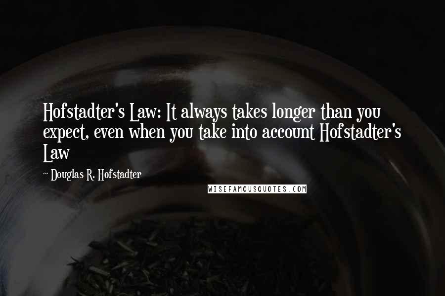 Douglas R. Hofstadter quotes: Hofstadter's Law: It always takes longer than you expect, even when you take into account Hofstadter's Law