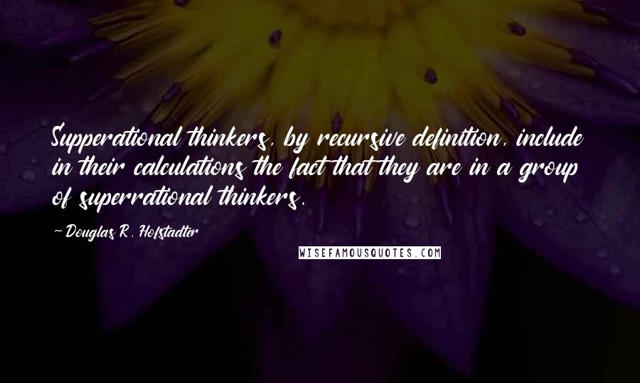 Douglas R. Hofstadter quotes: Supperational thinkers, by recursive definition, include in their calculations the fact that they are in a group of superrational thinkers.