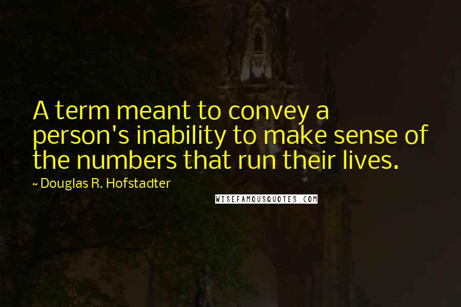 Douglas R. Hofstadter quotes: A term meant to convey a person's inability to make sense of the numbers that run their lives.