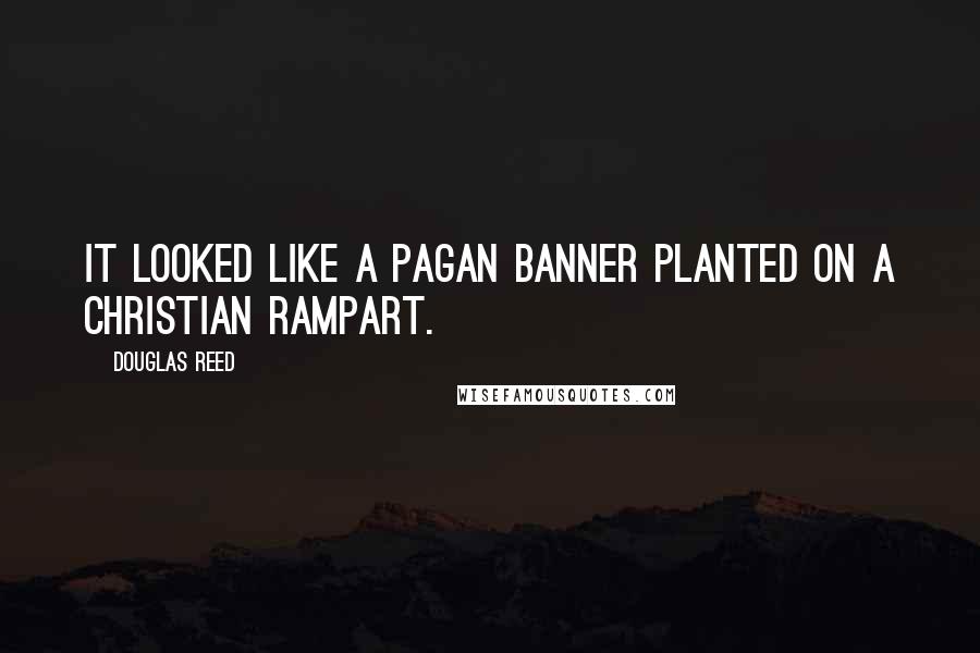 Douglas Reed quotes: It looked like a pagan banner planted on a Christian rampart.