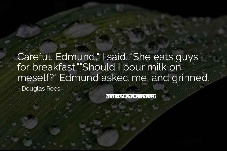 Douglas Rees quotes: Careful, Edmund," I said. "She eats guys for breakfast.""Should I pour milk on meself?" Edmund asked me, and grinned.