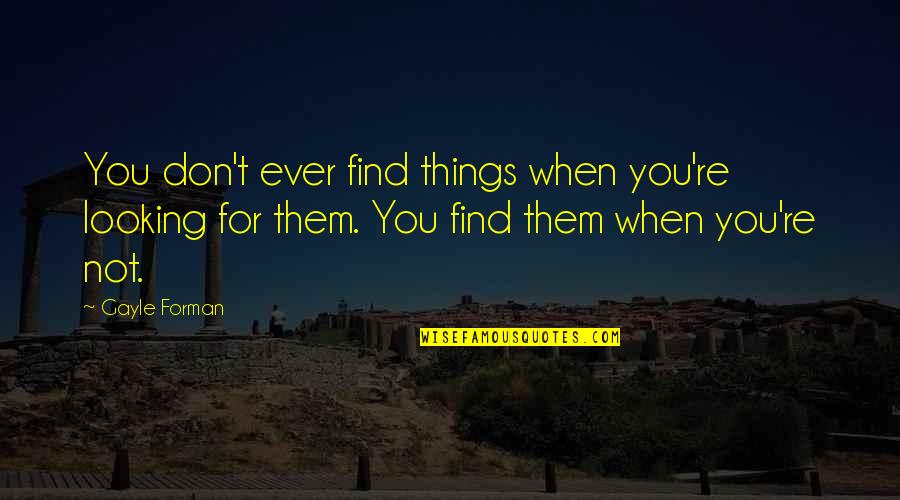 Douglas Reynholm Quotes By Gayle Forman: You don't ever find things when you're looking