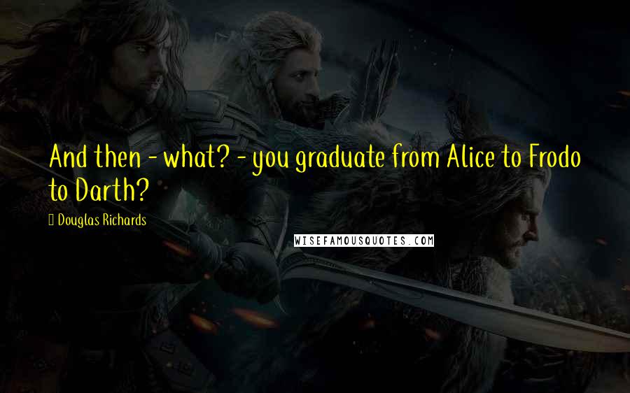 Douglas Richards quotes: And then - what? - you graduate from Alice to Frodo to Darth?