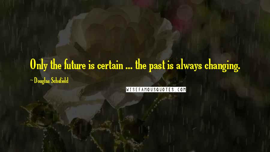 Douglas Schofield quotes: Only the future is certain ... the past is always changing.