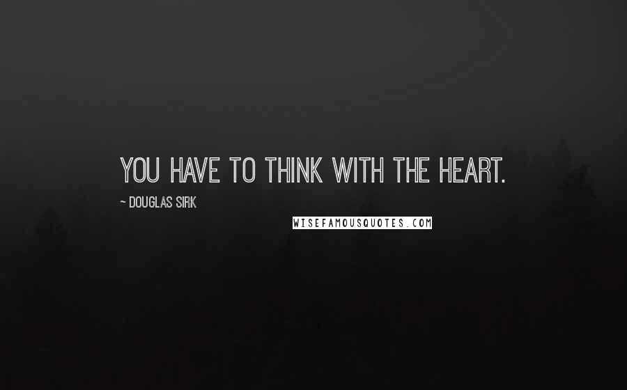 Douglas Sirk quotes: You have to think with the heart.