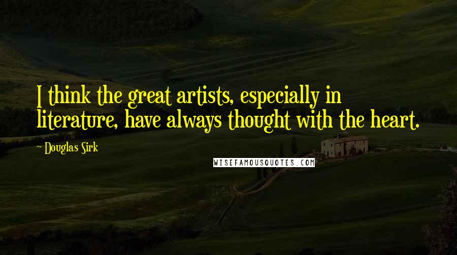 Douglas Sirk quotes: I think the great artists, especially in literature, have always thought with the heart.