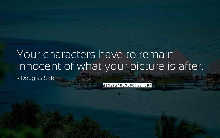 Douglas Sirk quotes: Your characters have to remain innocent of what your picture is after.