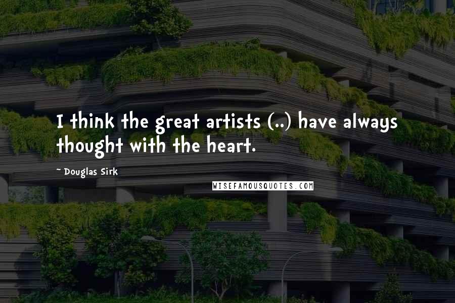 Douglas Sirk quotes: I think the great artists (..) have always thought with the heart.
