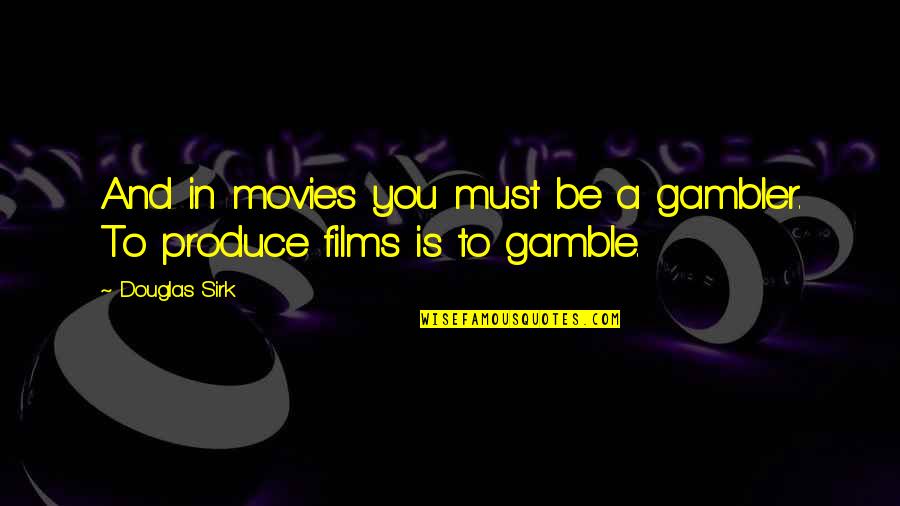 Douglas Sirk Quotes By Douglas Sirk: And in movies you must be a gambler.
