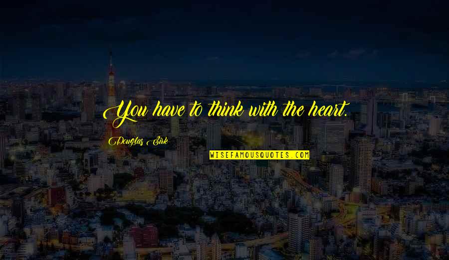 Douglas Sirk Quotes By Douglas Sirk: You have to think with the heart. Douglas Sirk Quotes By Douglas Sirk: You have to think with the heart.