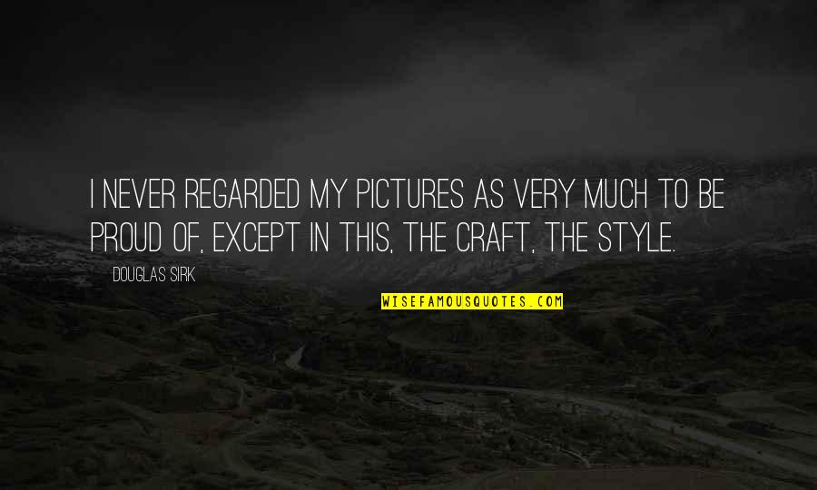 Douglas Sirk Quotes By Douglas Sirk: I never regarded my pictures as very much Douglas Sirk Quotes By Douglas Sirk: I never regarded my pictures as very much