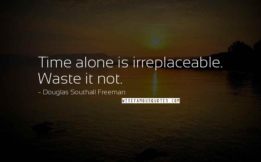 Douglas Southall Freeman quotes: Time alone is irreplaceable. Waste it not.
