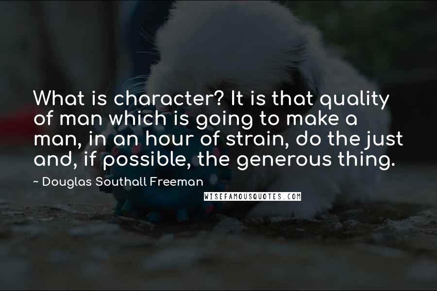 Douglas Southall Freeman quotes: What is character? It is that quality of man which is going to make a man, in an hour of strain, do the just and, if possible, the generous thing.