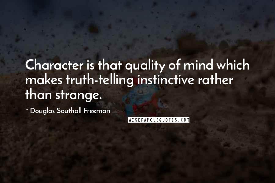 Douglas Southall Freeman quotes: Character is that quality of mind which makes truth-telling instinctive rather than strange.
