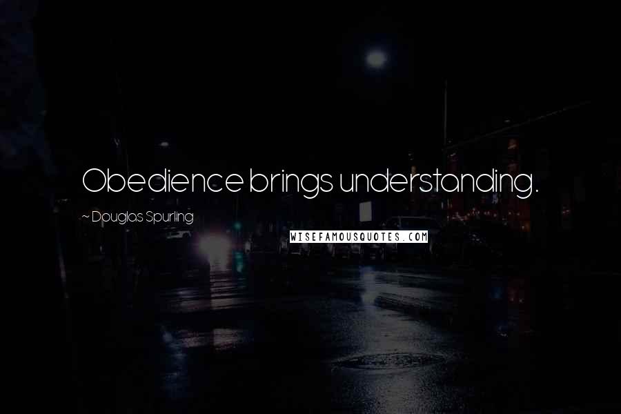 Douglas Spurling quotes: Obedience brings understanding.