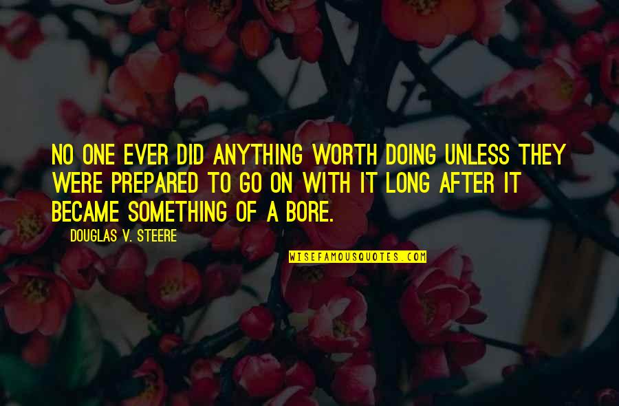 Douglas Steere Quotes By Douglas V. Steere: No one ever did anything worth doing unless